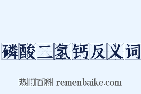 磷酸二氢钙反义词是什么意思的图片